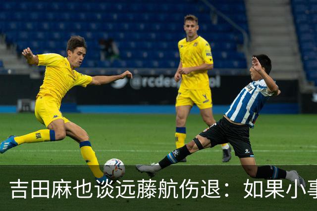 吉田麻也谈远藤航伤退：如果小事不及时应对，或造成严重后果